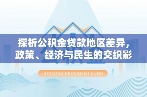 鸡东探析公积金贷款地区差异，政策、经济与民生的交织影响