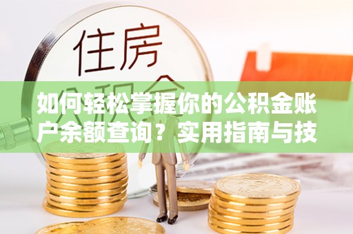 鸡东如何轻松掌握你的公积金账户余额查询？实用指南与技巧