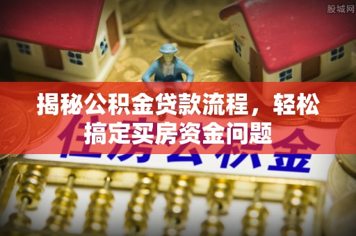 鸡东揭秘公积金贷款流程，轻松搞定买房资金问题