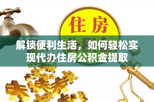 鸡东解锁便利生活，如何轻松实现代办住房公积金提取