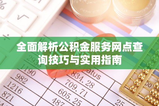 鸡东全面解析公积金服务网点查询技巧与实用指南