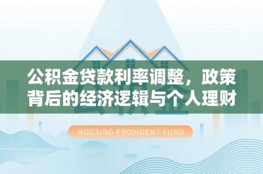 鸡东公积金贷款利率调整，政策背后的经济逻辑与个人理财策略