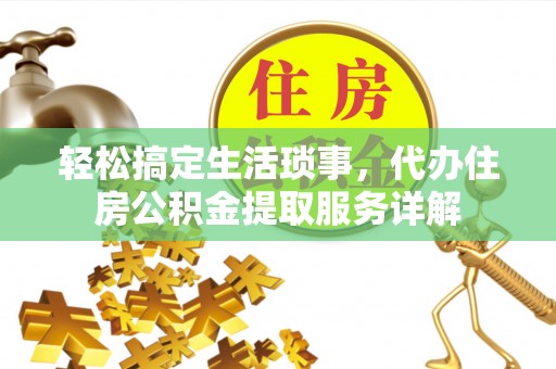 鸡东轻松搞定生活琐事，代办住房公积金提取服务详解