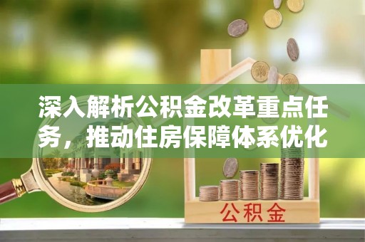鸡东深入解析公积金改革重点任务，推动住房保障体系优化升级
