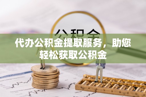 鸡东代办公积金提取服务，助您轻松获取公积金