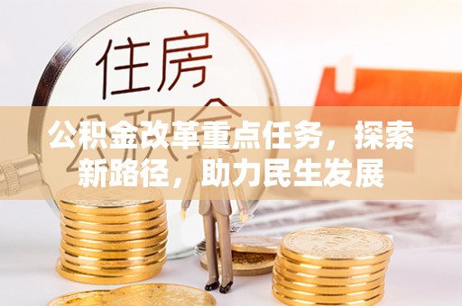 鸡东公积金改革重点任务，探索新路径，助力民生发展