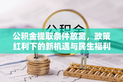 鸡东公积金提取条件放宽，政策红利下的新机遇与民生福利