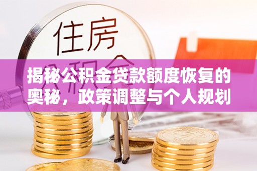 鸡东揭秘公积金贷款额度恢复的奥秘，政策调整与个人规划全攻略