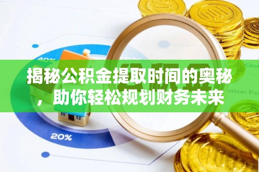 鸡东揭秘公积金提取时间的奥秘，助你轻松规划财务未来
