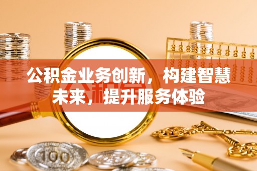 鸡东公积金业务创新，构建智慧未来，提升服务体验