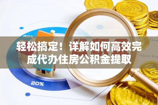 鸡东轻松搞定！详解如何高效完成代办住房公积金提取