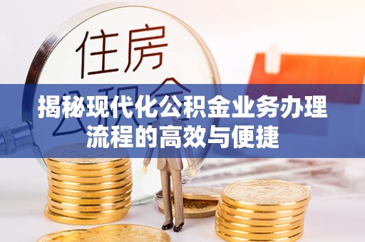 鸡东揭秘现代化公积金业务办理流程的高效与便捷