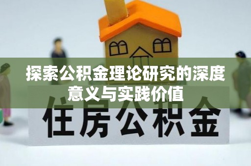 鸡东探索公积金理论研究的深度意义与实践价值