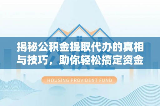 鸡东揭秘公积金提取代办的真相与技巧，助你轻松搞定资金流动问题