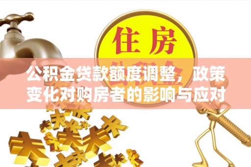 鸡东公积金贷款额度调整，政策变化对购房者的影响与应对策略