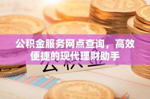 鸡东公积金服务网点查询，高效便捷的现代理财助手
