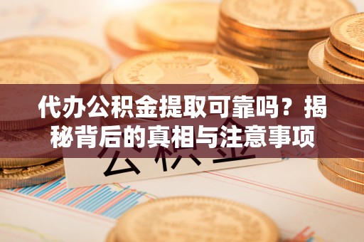 鸡东代办公积金提取可靠吗？揭秘背后的真相与注意事项