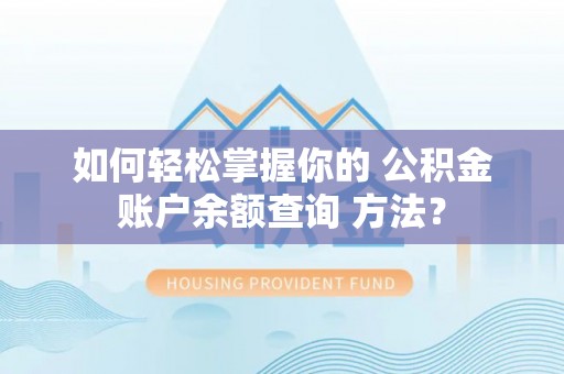 鸡东如何轻松掌握你的 公积金账户余额查询 方法？