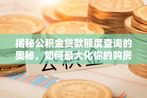 鸡东揭秘公积金贷款额度查询的奥秘，如何最大化你的购房资金