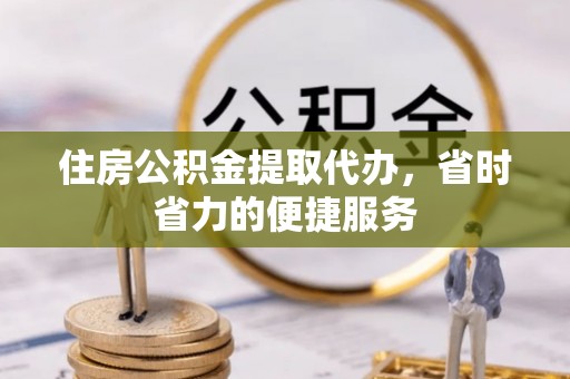 鸡东住房公积金提取代办，省时省力的便捷服务