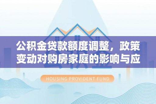 鸡东公积金贷款额度调整，政策变动对购房家庭的影响与应对策略