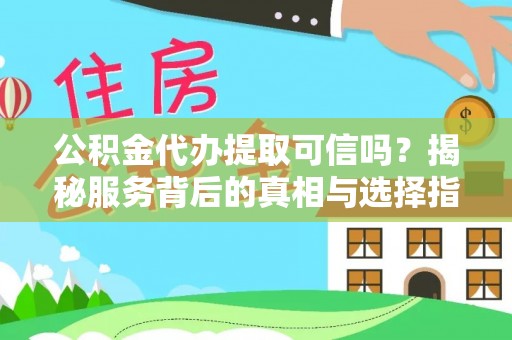 鸡东公积金代办提取可信吗？揭秘服务背后的真相与选择指南