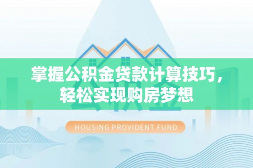 鸡东掌握公积金贷款计算技巧，轻松实现购房梦想