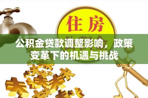 鸡东公积金贷款调整影响，政策变革下的机遇与挑战