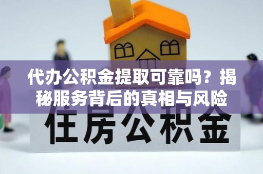 鸡东代办公积金提取可靠吗？揭秘服务背后的真相与风险