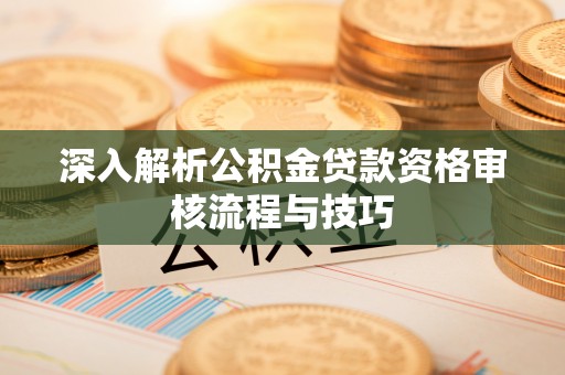 鸡东深入解析公积金贷款资格审核流程与技巧