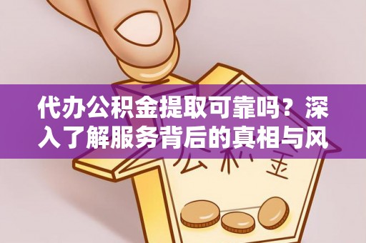 鸡东代办公积金提取可靠吗？深入了解服务背后的真相与风险