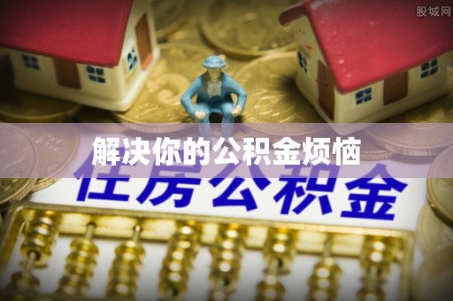 鸡东解决你的公积金烦恼