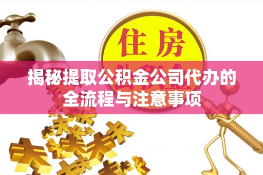 鸡东揭秘提取公积金公司代办的全流程与注意事项