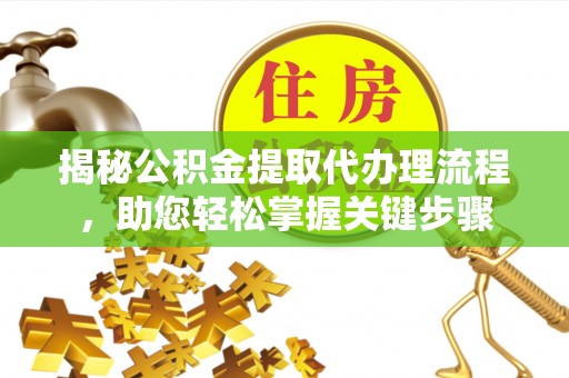 鸡东揭秘公积金提取代办理流程，助您轻松掌握关键步骤