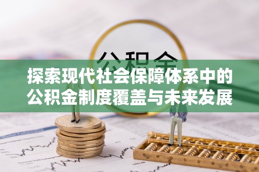 鸡东探索现代社会保障体系中的公积金制度覆盖与未来发展