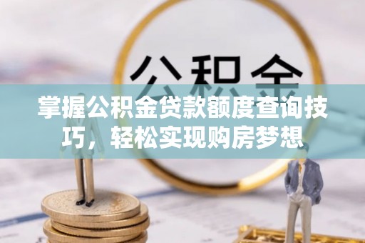 鸡东掌握公积金贷款额度查询技巧，轻松实现购房梦想