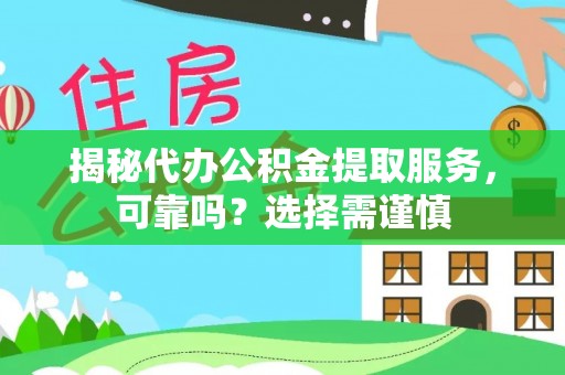 鸡东揭秘代办公积金提取服务，可靠吗？选择需谨慎