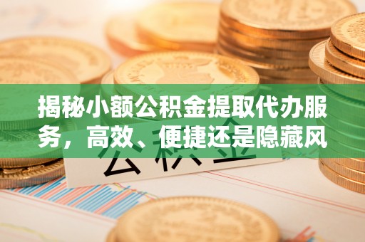 鸡东揭秘小额公积金提取代办服务，高效、便捷还是隐藏风险？