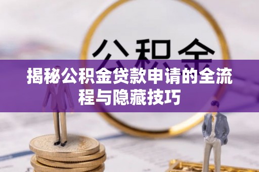 鸡东揭秘公积金贷款申请的全流程与隐藏技巧