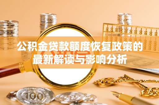 鸡东公积金贷款额度恢复政策的最新解读与影响分析