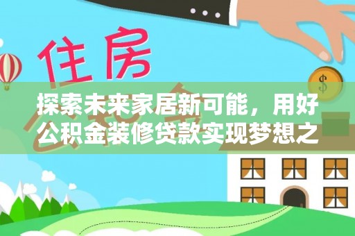 鸡东探索未来家居新可能，用好公积金装修贷款实现梦想之家