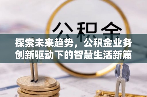鸡东探索未来趋势，公积金业务创新驱动下的智慧生活新篇章