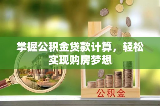 鸡东掌握公积金贷款计算，轻松实现购房梦想