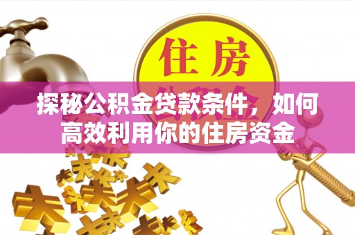 鸡东探秘公积金贷款条件，如何高效利用你的住房资金