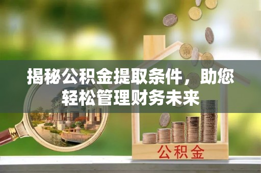 鸡东揭秘公积金提取条件，助您轻松管理财务未来