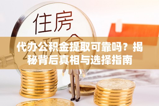 鸡东代办公积金提取可靠吗？揭秘背后真相与选择指南