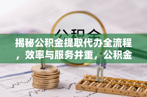 鸡东揭秘公积金提取代办全流程，效率与服务并重，公积金提取代办要多久不再是难题