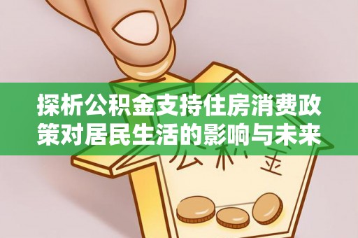 鸡东探析公积金支持住房消费政策对居民生活的影响与未来展望