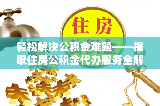 鸡东轻松解决公积金难题——提取住房公积金代办服务全解析
