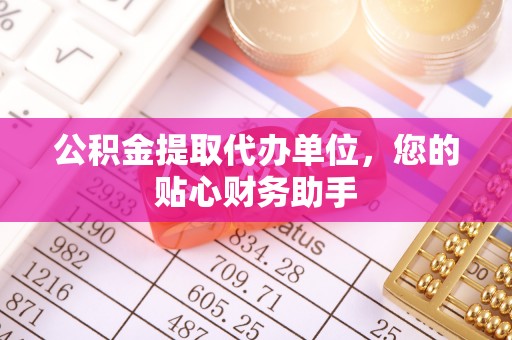 鸡东公积金提取代办单位，您的贴心财务助手